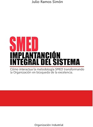 SMED. IMPLANTACI&Oacute;N INTEGRAL DEL SISTEMA: C&oacute;mo interacciona la metodolog&iacute;a SMED transformando la Organizaci&oacute;n en b&uacute;squeda de la excelencia.
