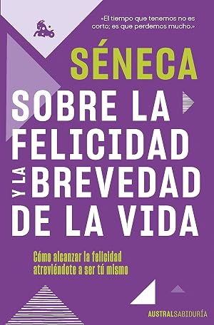 Sobre la felicidad y la brevedad de la vida: C&oacute;mo alcanzar la felicidad atrevi&eacute;ndote a ser tu mismo (Austral Sabidur&iacute;a)
