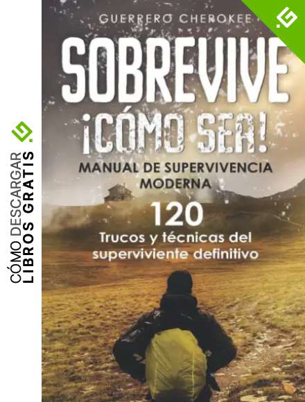 Sobrevive &iexcl;C&oacute;mo Sea! Manual de Supervivencia Moderna. 120 Trucos y T&eacute;cnicas del Superviviente Definitivo: Reglas B&aacute;sicas para Sobrevivir en Situaciones L&iacute;mite, Desastres Naturales...