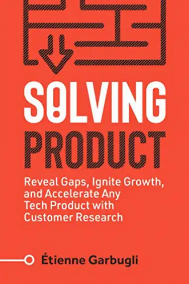 Solving Product: Reveal Gaps, Ignite Growth, and Accelerate Any Tech Product with Customer Research (Lean B2B)