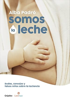 Somos la leche: Dudas, consejos y falsos mitos sobre la lactancia (Embarazo, beb&eacute; y crianza)