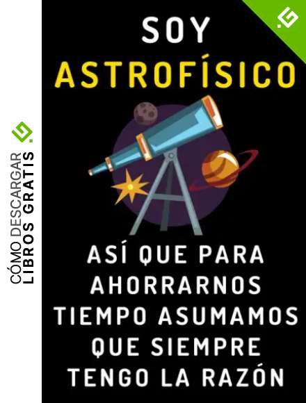 Soy Astrof&iacute;sico As&iacute; Que Para Ahorrarnos Tiempo Asumamos Que Siempre Tengo La Raz&oacute;n: Cuaderno De Notas Para Astrof&iacute;sicos - 120 P&aacute;ginas
