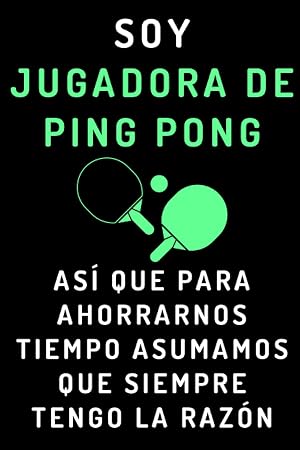 Soy Jugadora De Ping Pong As&iacute; Que Para Ahorrarnos Tiempo Asumamos Que Siempre Tengo La Raz&oacute;n: Cuaderno De Notas Ideal Para Jugadoras De Ping Pong