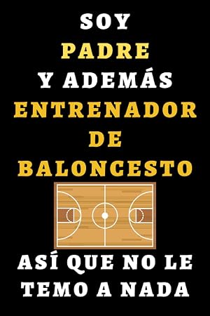 Soy Padre Y Adem&aacute;s Entrenador De Baloncesto As&iacute; Que No Le Temo A Nada: Cuaderno De Notas Ideal Para Entrenadores De Baloncesto - 120 P&aacute;ginas