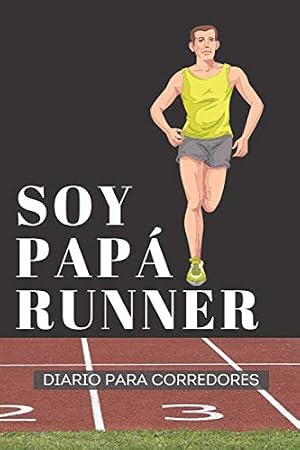 Soy Pap&aacute; Runner Diario para Corredores: Jogging Running Notebook - Cuaderno Para Organizar Mis Metas y Medir Mi Entrenamiento Como Distancia, Tiempo, Ritmo, Ruta, Frecuencia y Gasto Cal&oacute;rico.