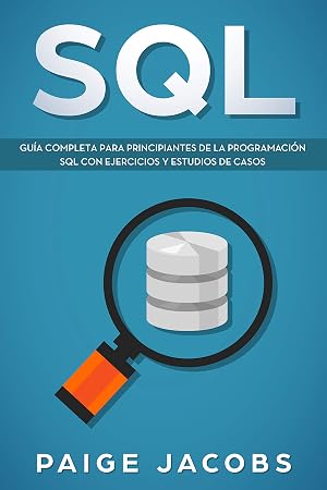 SQL: Gu&iacute;a completa para principiantes de la programaci&oacute;n SQL con ejercicios y estudios de casos(Libro En Espan̆ol/SQL Spanish Book Version)