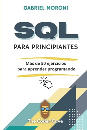 SQL para Principiantes: Libro pr&aacute;ctico: M&aacute;s de 50 ejercicios para aprender programando