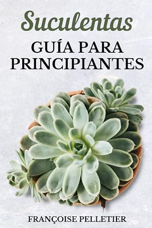 Suculentas gu&iacute;a para principiantes: Gu&iacute;a para el cuidado de suculentas y cactus