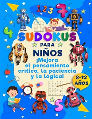 Sudokus para ni&ntilde;os 8, 9, 10, 11 y 12 a&ntilde;os.: Pasatiempos y Rompecabezas para mejorar el pensamiento cr&iacute;tico, la paciencia y la l&oacute;gica. Edici&oacute;n Robots (Pasatiempos para ni&ntilde;os: Pensamiento cr&iacute;tico)