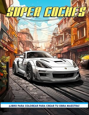 Super Coches Libro de Colorear: Libro Para Colorear De Super Coches, Superdeportivos Ex&oacute;ticos, Autos Deportivos Para Adultos Y Amantes De Los Autos