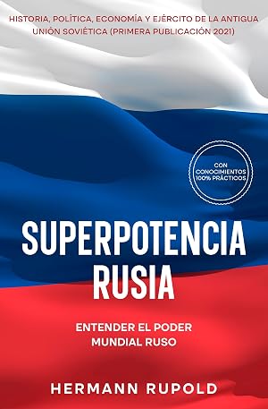 Superpotencia Rusia - Entender el poder mundial ruso: Historia, pol&iacute;tica, econom&iacute;a y ej&eacute;rcito de la antigua Uni&oacute;n Sovi&eacute;tica (primera publicaci&oacute;n 2021) (superpotencias mundiales)