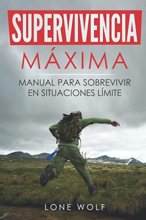 Supervivencia M&aacute;xima: Manual para Sobrevivir en Situaciones L&iacute;mite: T&eacute;cnicas y Reglas B&aacute;sicas del Superviviente Perfecto para Superar Cualquier Condici&oacute;n Extrema