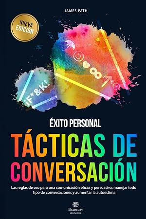 T&Aacute;CTICAS DE CONVERSACI&Oacute;N: Las Reglas de Oro Para una Comunicaci&oacute;n Eficaz y Persuasiva, Manejar Todo Tipo de Conversaciones y Aumentar la Autoestima