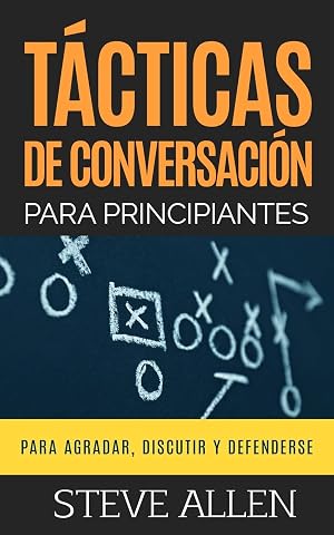 T&aacute;cticas de conversaci&oacute;n para principiantes para agradar, discutir y defenderse: C&oacute;mo iniciar una conversaci&oacute;n, agradar, argumentar y defenderse: 3 (Indispensables de comunicaci&oacute;n y persuasi&oacute;n)