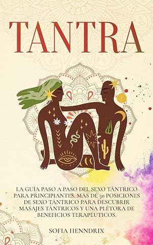 Tantra: La gu&iacute;a paso a paso del sexo t&aacute;ntrico para principiantes. M&aacute;s de 50 posiciones de sexo t&aacute;ntrico para descubrir masajes t&aacute;ntricos y una pl&eacute;tora de beneficios terap&eacute;uticos