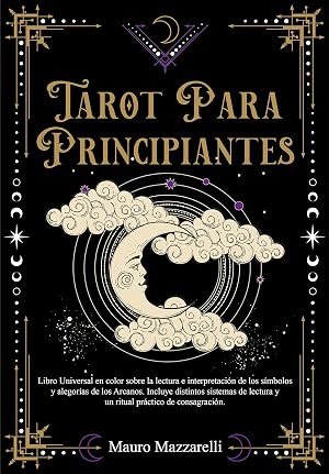Tarot para principiantes: Libro Universal en Color sobre la lectura e interpretaci&oacute;n de los S&iacute;mbolos y Alegor&iacute;as de los Arcanos. Incluye distintos Sistemas de Lectura y un Ritual de Consagraci&oacute;n