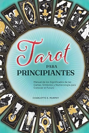 Tarot para Principiantes: Manual de los Significados de las Cartas, S&iacute;mbolos y Numerolog&iacute;a para Conocer el Futuro