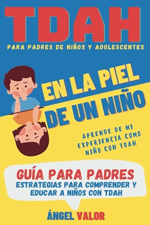 TDAH "EN LA PIEL DE UN NI&Ntilde;O" Gu&iacute;a para Padres (TDAH en Ni&ntilde;os y Adolescentes): Estrategias para Comprender y Educar a Ni&ntilde;os con Trastorno por D&eacute;ficit de Atenci&oacute;n e Hiperactividad (TDAH "DESDE DENTRO")