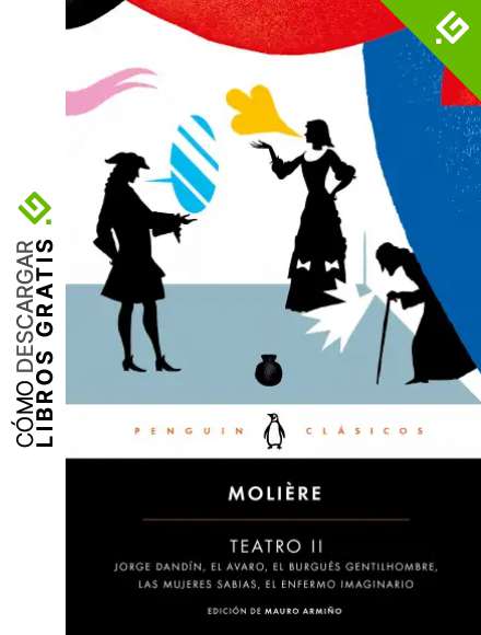 Teatro II: Georges Dandin / El avaro / El burgu&eacute;s gentilhombre / Las mujeres sabias / El enfermo imaginario (Penguin Cl&aacute;sicos)