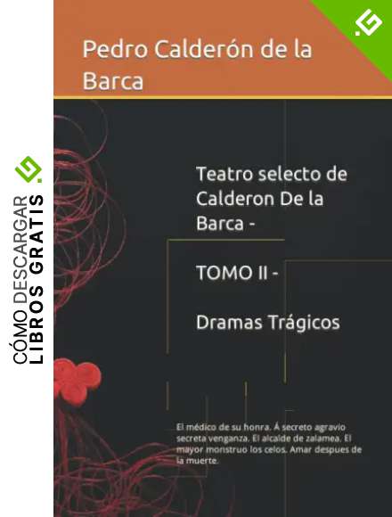 Teatro selecto de Calderon De la Barca - TOMO II - Dramas Tr&aacute;gicos: El m&eacute;dico de su honra. &Aacute; secreto agravio secreta venganza. El alcalde de zalamea. ... los celos. Amar despues de la muerte.
