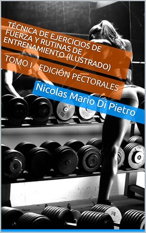 T&eacute;cnica de Ejercicios de Fuerza y Rutinas de Entrenamiento (ILUSTRADO): TOMO I - EDICI&Oacute;N PECTORALES