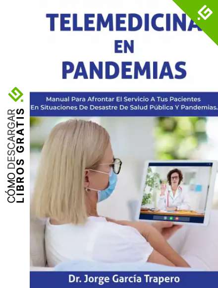 Telemedicina en Pandemias: Manual para afrontar el servicio a tus pacientes en situaciones de desastre de salud p&uacute;blica y pandemias.