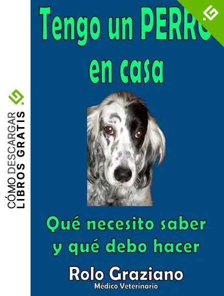 Tengo un PERRO en casa: Qu&eacute; necesito saber y qu&eacute; debo hacer (Veterinario de perros y gatos)
