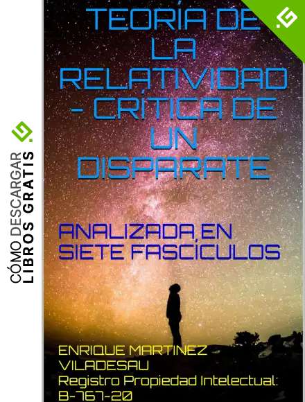 TEOR&Iacute;A DE LA RELATIVIDAD - CR&Iacute;TICA DE UN DISPARATE: ANALIZADA EN SIETE FASC&Iacute;CULOS
