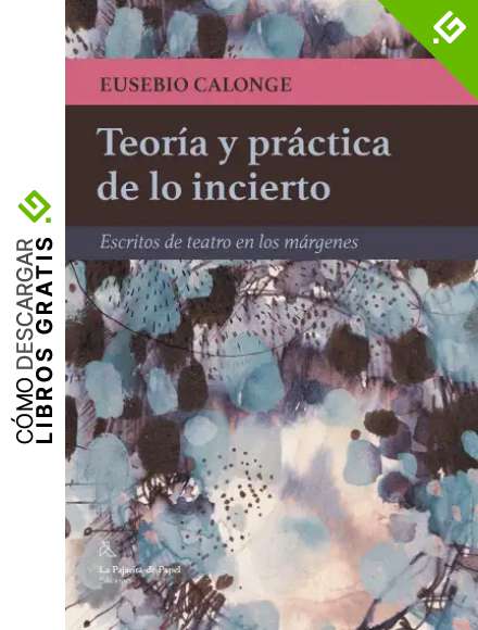 Teor&iacute;a y practica de lo incierto: Escritos de teatro en los m&aacute;rgenes (LA PAJARITA DE PAPEL EDICIONES)