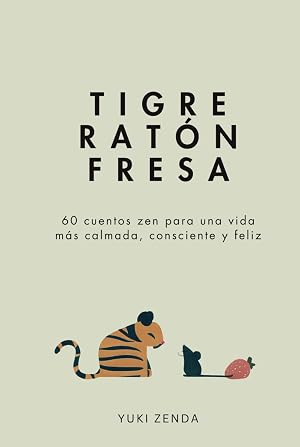 Tigre Rat&oacute;n Fresa: 60 cuentos zen para una vida m&aacute;s calmada, consciente y feliz &ndash; con ense&ntilde;anzas, para principiantes