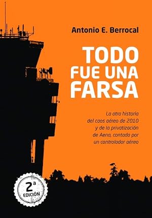 Todo fue una farsa: La otra historia del caos a&eacute;reo de 2010 y de la privatizaci&oacute;n de Aena, contada por un controlador a&eacute;reo