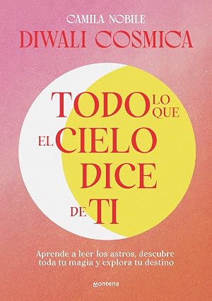 Todo lo que el cielo dice de ti: Aprende a leer los astros, descubre tu magia y explora tu destino (No ficci&oacute;n ilustrados)