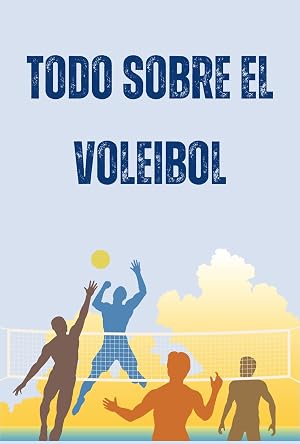 Todo sobre el voleibol: La gu&iacute;a completa para que entiendas el voleibol como nunca antes