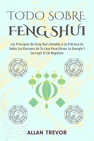 Todo sobre Feng Shui: Los Principios De Feng Shui Llevados A La Pr&aacute;ctica En Todos Los Rincones De Tu Casa Para Elevar La Energ&iacute;a Y Corregir El Chi Negativo (Fengh Shui al extremo n&ordm; 2)