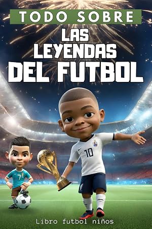 Todo Sobre : Las Leyendas del Futboll - libro futbol ni&ntilde;os: Descubre las historias de las leyendas del f&uacute;tbol mundial - Ilustradas a todo color - Regalo ideal para ni&ntilde;os y ni&ntilde;as de 6 a 14 a&ntilde;os.