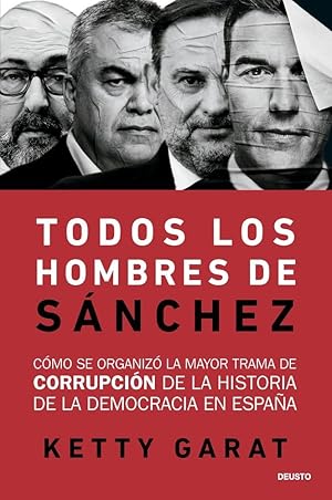 Todos los hombres de S&aacute;nchez: C&oacute;mo se organiz&oacute; la mayor trama de corrupci&oacute;n de la historia de la democracia en Espa&ntilde;a (Deusto)