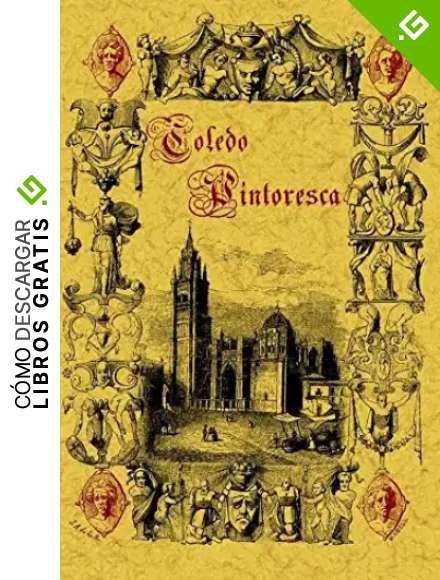 Toledo Pintoresca O Descripcion de Sus Mas Celebres Monumentos