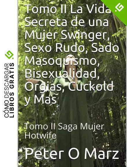 Tomo II La Vida Secreta de una Mujer Swinger, Sexo Rudo, Sado Masoquismo, Bisexualidad, Orgias, Cuckold y Mas: Tomo II Saga Mujer Hotwife
