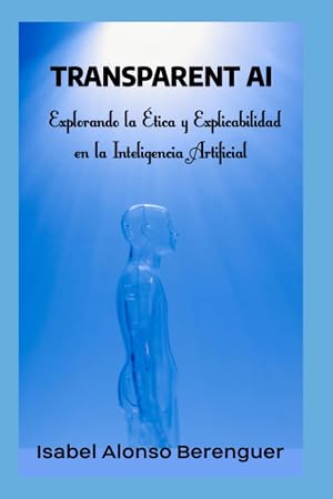 TRANSPARENT AI: Explorando la &Eacute;tica y Explicabilidad en la Inteligencia Artificial