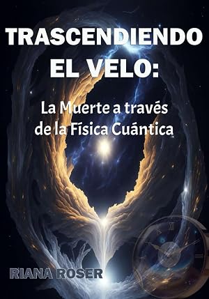 TRASCENDIENDO EL VELO: La Muerte a trav&eacute;s de la F&iacute;sica Cu&aacute;ntica.: Visi&oacute;n cient&iacute;fica y filos&oacute;fica de la trascendencia y la vida despu&eacute;s de la muerte.