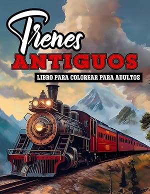 Trenes Antiguos Libro para Colorear para Adultos: Una Colecci&oacute;n de m&aacute;s de 50 Locomotoras, Motores de Vapor y Trenes El&eacute;ctricos Cl&aacute;sicos