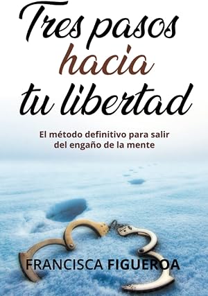 TRES PASOS HACIA TU LIBERTAD: El m&eacute;todo definitivo para salir del enga&ntilde;o de la mente