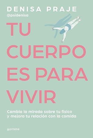 Tu cuerpo es para vivir: Cambia la mirada sobre tu f&iacute;sico y mejora tu relaci&oacute;n con la comida (Montena)