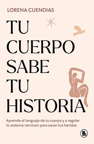 Tu cuerpo sabe tu historia: Aprende el lenguaje de tu cuerpo y a regular tu sistema nervioso para sanar tus heridas (Bruguera Tendencias)