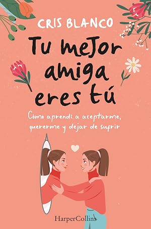 Tu mejor amiga eres t&uacute;. C&oacute;mo aprend&iacute; a aceptarme, quererme y dejar de sufrir (HarperCollins)