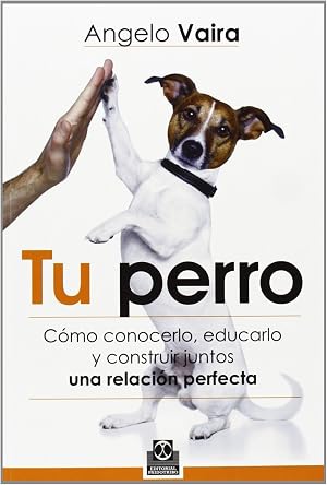 Tu perro. C&oacute;mo conocerlo, educarlo y construir juntos una relaci&oacute;n perfecta (Animales de Compa&ntilde;&iacute;a)