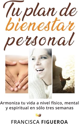 TU PLAN DE BIENESTAR PERSONAL: Armoniza tu vida a nivel f&iacute;sico, mental y espiritual en s&oacute;lo tres semanas