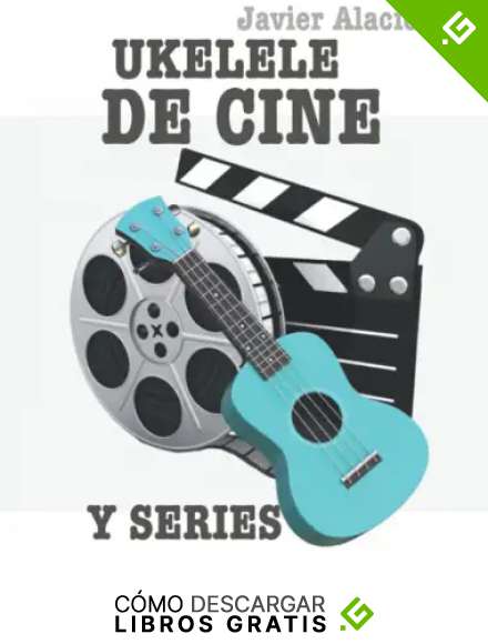 UKELELE DE CINE Y SERIES: 25 PARTITURAS Y TABLATURAS DE CANCIONES FAMOSAS DE PEL&Iacute;CULAS Y SERIES DE TV (Partituras y tablaturas para ukelele)