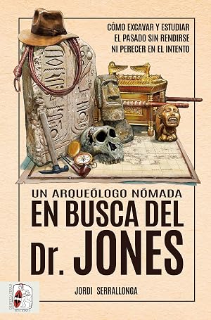 Un arque&oacute;logo n&oacute;mada en busca del Dr. Jones: C&oacute;mo excavar y estudiar el pasado sin rendirse ni perecer en el intento