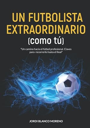 UN FUTBOLISTA EXTRAORDINARIO (como t&uacute;): Un camino hacia el f&uacute;tbol profesional. Claves para recorrerlo hasta el final.
